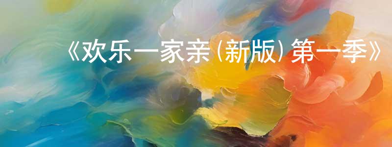 曹文新的动漫综艺大全,《欢乐一家亲(新版)第一季》迅雷下载/在线观看-都市情感-美剧天堂